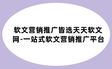 软文营销推广皆选天天软文网-一站式软文营销推广平台