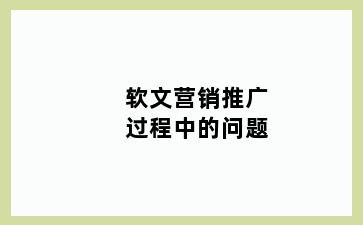 软文营销推广过程中的问题