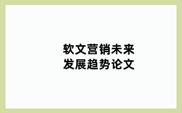 软文营销未来发展趋势论文