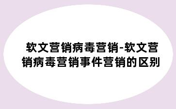 软文营销病毒营销-软文营销病毒营销事件营销的区别