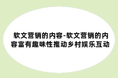 软文营销的内容-软文营销的内容富有趣味性推动乡村娱乐互动