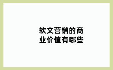 软文营销的商业价值有哪些