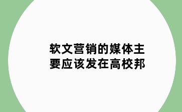 软文营销的媒体主要应该发在高校邦