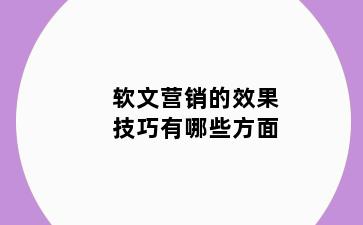 软文营销的效果技巧有哪些方面