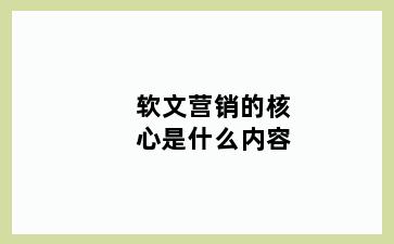 软文营销的核心是什么内容