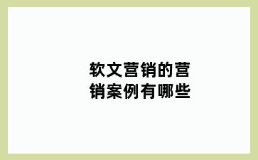 软文营销的营销案例有哪些