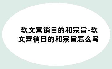 软文营销目的和宗旨-软文营销目的和宗旨怎么写