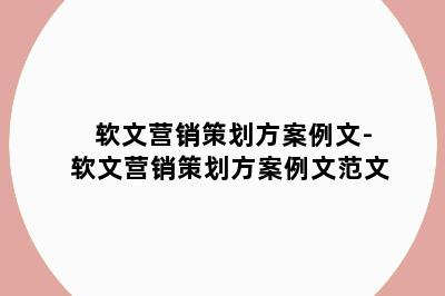 软文营销策划方案例文-软文营销策划方案例文范文