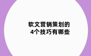 软文营销策划的4个技巧有哪些