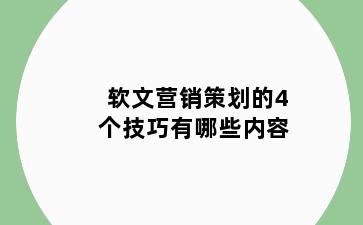 软文营销策划的4个技巧有哪些内容