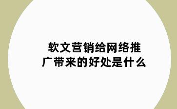 软文营销给网络推广带来的好处是什么