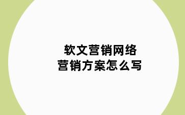 软文营销网络营销方案怎么写