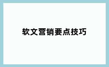 软文营销要点技巧