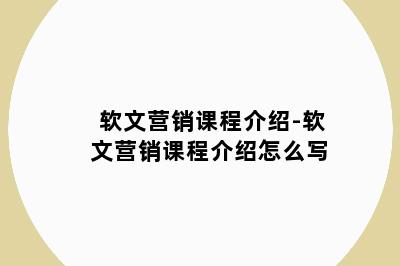 软文营销课程介绍-软文营销课程介绍怎么写