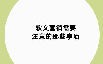 软文营销需要注意的那些事项