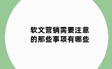 软文营销需要注意的那些事项有哪些