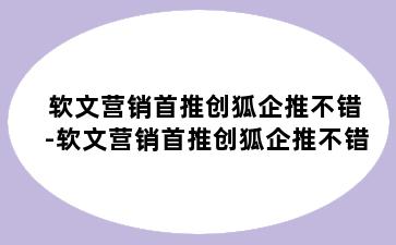 软文营销首推创狐企推不错-软文营销首推创狐企推不错