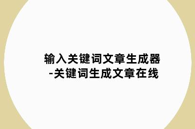 输入关键词文章生成器-关键词生成文章在线