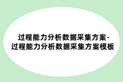 过程能力分析数据采集方案-过程能力分析数据采集方案模板