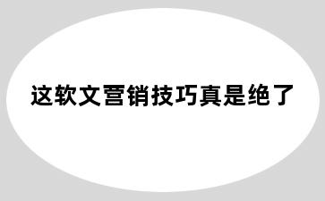 这软文营销技巧真是绝了