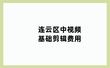 连云区中视频基础剪辑费用