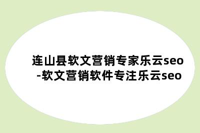 连山县软文营销专家乐云seo-软文营销软件专注乐云seo