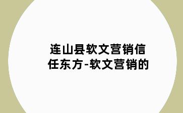 连山县软文营销信任东方-软文营销的