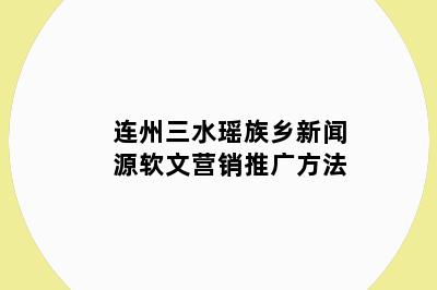 连州三水瑶族乡新闻源软文营销推广方法