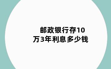 邮政银行存10万3年利息多少钱