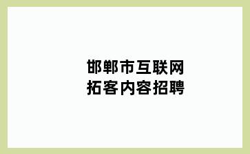 邯郸市互联网拓客内容招聘