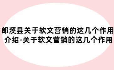 郎溪县关于软文营销的这几个作用介绍-关于软文营销的这几个作用介绍怎么写