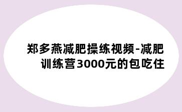 郑多燕减肥操练视频-减肥训练营3000元的包吃住