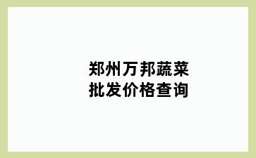 郑州万邦蔬菜批发价格查询