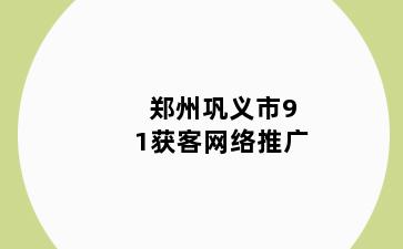 郑州巩义市91获客网络推广