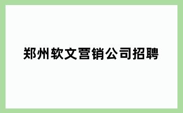 郑州软文营销公司招聘