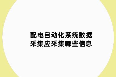 配电自动化系统数据采集应采集哪些信息