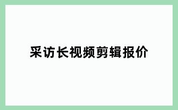 采访长视频剪辑报价