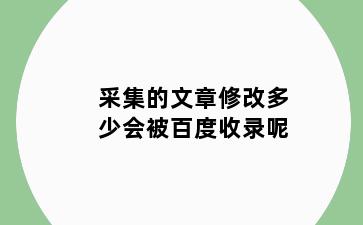 采集的文章修改多少会被百度收录呢