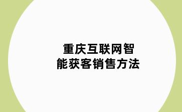 重庆互联网智能获客销售方法