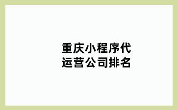 重庆小程序代运营公司排名