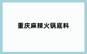 重庆麻辣火锅底料