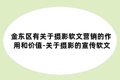 金东区有关于摄影软文营销的作用和价值-关于摄影的宣传软文