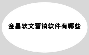 金昌软文营销软件有哪些