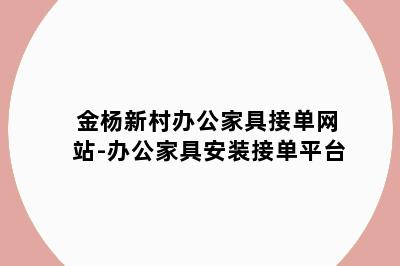 金杨新村办公家具接单网站-办公家具安装接单平台