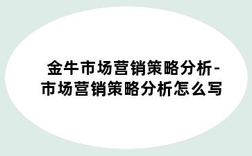 金牛市场营销策略分析-市场营销策略分析怎么写