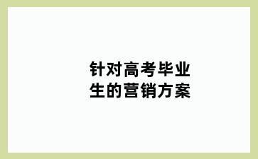 针对高考毕业生的营销方案