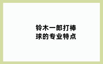 铃木一郎打棒球的专业特点