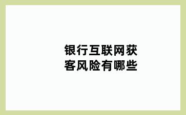 银行互联网获客风险有哪些