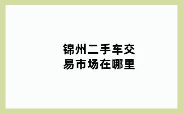 锦州二手车交易市场在哪里