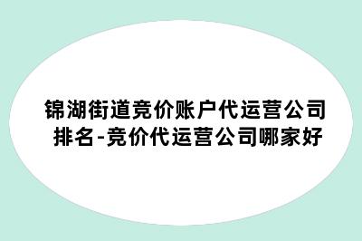 锦湖街道竞价账户代运营公司排名-竞价代运营公司哪家好